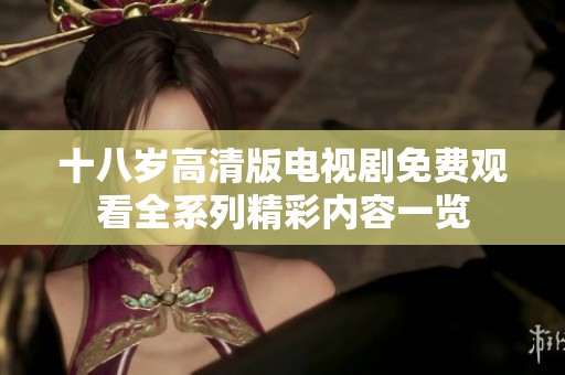 十八岁高清版电视剧免费观看全系列精彩内容一览