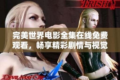 完美世界电影全集在线免费观看，畅享精彩剧情与视觉盛宴