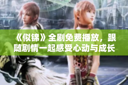 《似锦》全剧免费播放，跟随剧情一起感受心动与成长的旅程