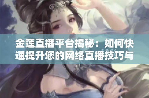 金莲直播平台揭秘：如何快速提升您的网络直播技巧与人气