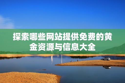 探索哪些网站提供免费的黄金资源与信息大全
