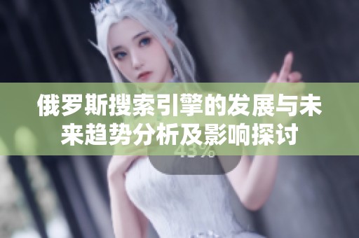 俄罗斯搜索引擎的发展与未来趋势分析及影响探讨