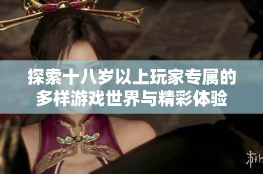 探索十八岁以上玩家专属的多样游戏世界与精彩体验