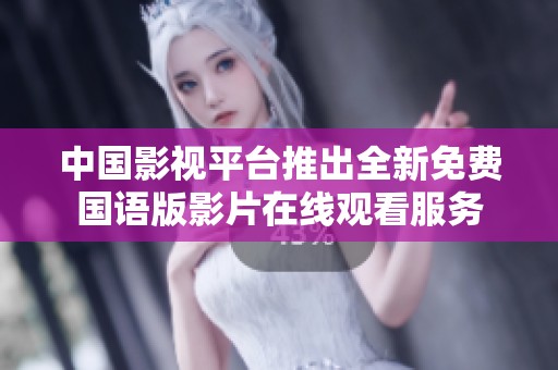 中国影视平台推出全新免费国语版影片在线观看服务