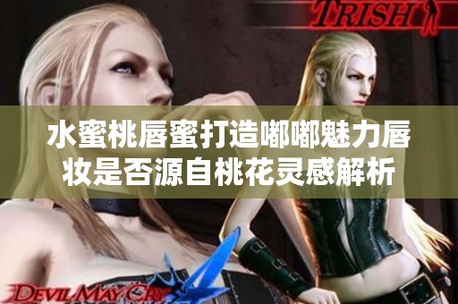 水蜜桃唇蜜打造嘟嘟魅力唇妆是否源自桃花灵感解析