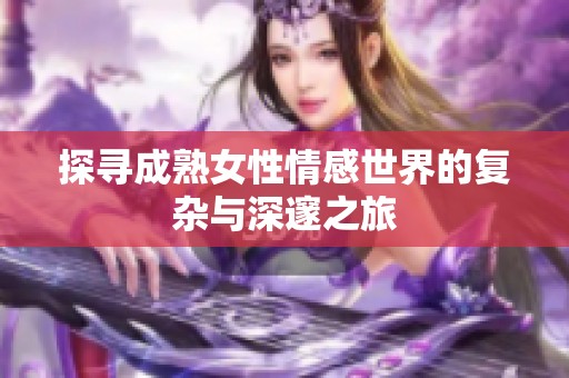 探寻成熟女性情感世界的复杂与深邃之旅