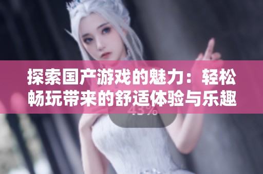 探索国产游戏的魅力：轻松畅玩带来的舒适体验与乐趣
