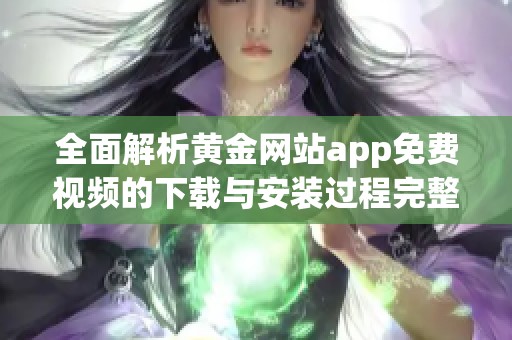 全面解析黄金网站app免费视频的下载与安装过程完整指南
