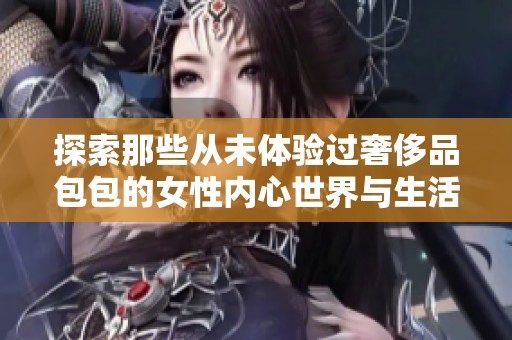 探索那些从未体验过奢侈品包包的女性内心世界与生活状态