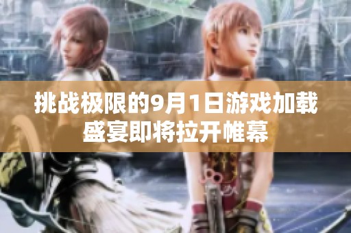 挑战极限的9月1日游戏加载盛宴即将拉开帷幕