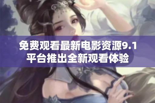 免费观看最新电影资源9.1平台推出全新观看体验