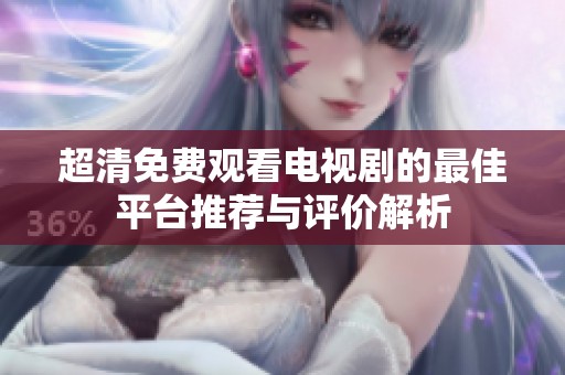 超清免费观看电视剧的最佳平台推荐与评价解析