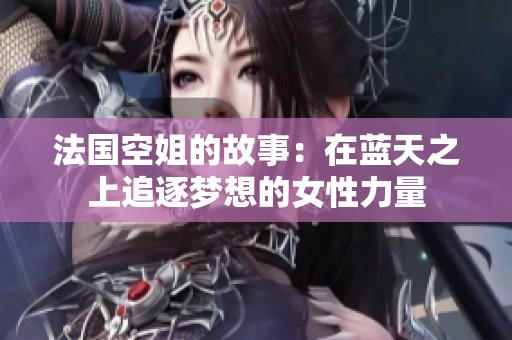 法国空姐的故事：在蓝天之上追逐梦想的女性力量