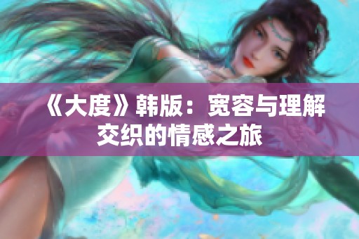 《大度》韩版：宽容与理解交织的情感之旅