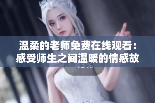 温柔的老师免费在线观看：感受师生之间温暖的情感故事