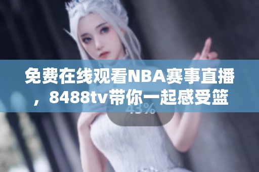 免费在线观看NBA赛事直播，8488tv带你一起感受篮球激情