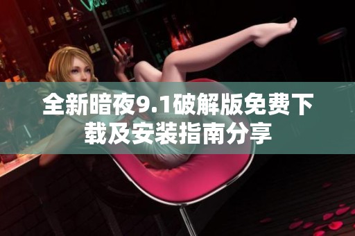 全新暗夜9.1破解版免费下载及安装指南分享