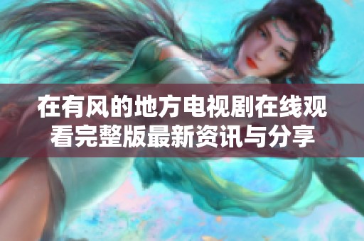 在有风的地方电视剧在线观看完整版最新资讯与分享