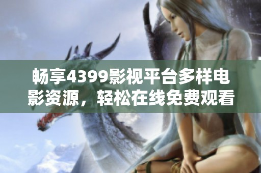 畅享4399影视平台多样电影资源，轻松在线免费观看精彩影片