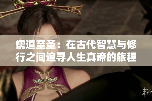 儒道至圣：在古代智慧与修行之间追寻人生真谛的旅程