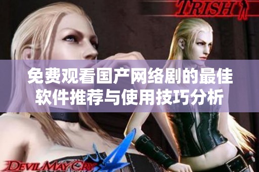 免费观看国产网络剧的最佳软件推荐与使用技巧分析