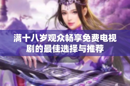 满十八岁观众畅享免费电视剧的最佳选择与推荐