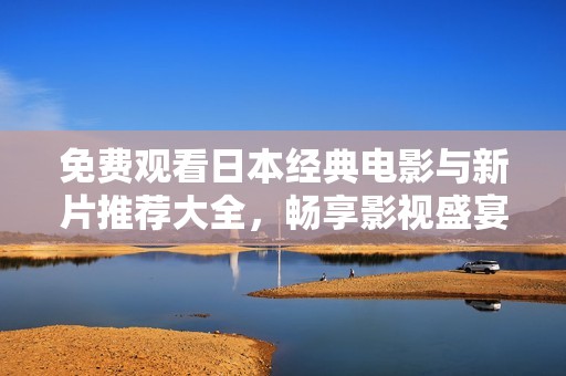 免费观看日本经典电影与新片推荐大全，畅享影视盛宴