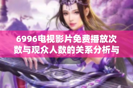 6996电视影片免费播放次数与观众人数的关系分析与探讨