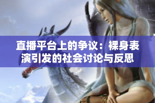 直播平台上的争议：裸身表演引发的社会讨论与反思