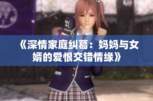 《深情家庭纠葛：妈妈与女婿的爱恨交错情缘》