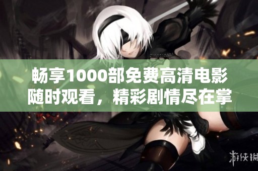 畅享1000部免费高清电影随时观看，精彩剧情尽在掌握中