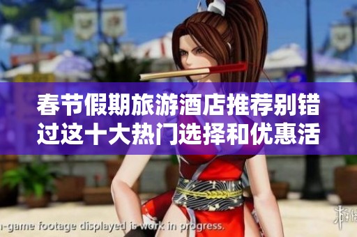 春节假期旅游酒店推荐别错过这十大热门选择和优惠活动