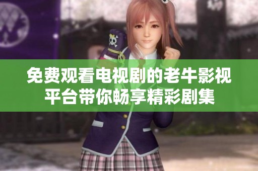 免费观看电视剧的老牛影视平台带你畅享精彩剧集