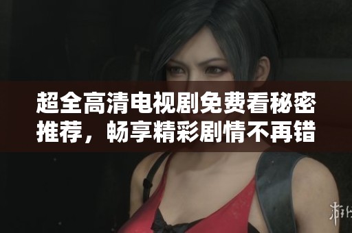 超全高清电视剧免费看秘密推荐，畅享精彩剧情不再错过