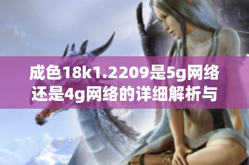 成色18k1.2209是5g网络还是4g网络的详细解析与比较