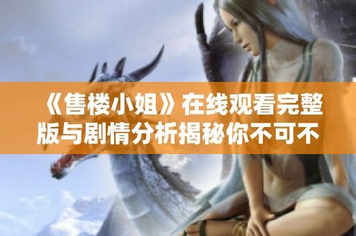 《售楼小姐》在线观看完整版与剧情分析揭秘你不可不知的秘密