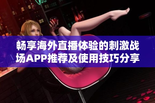 畅享海外直播体验的刺激战场APP推荐及使用技巧分享