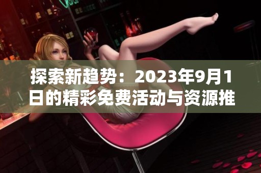 探索新趋势：2023年9月1日的精彩免费活动与资源推荐