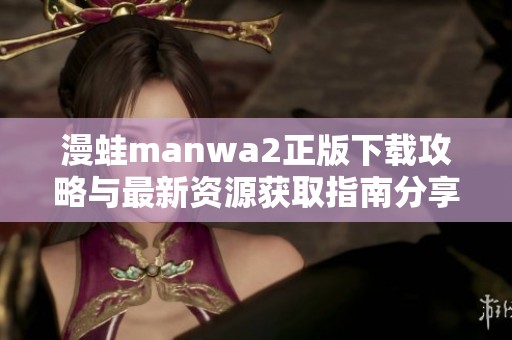 漫蛙manwa2正版下载攻略与最新资源获取指南分享