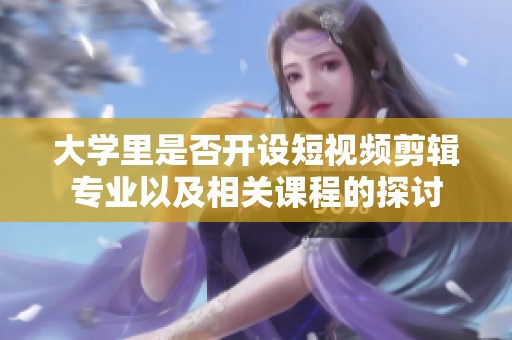 大学里是否开设短视频剪辑专业以及相关课程的探讨