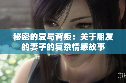 秘密的爱与背叛：关于朋友的妻子的复杂情感故事