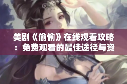 美剧《偷偷》在线观看攻略：免费观看的最佳途径与资源分享