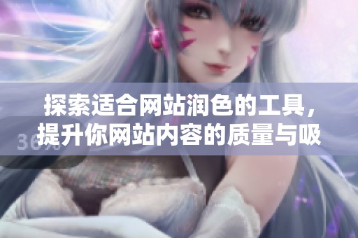 探索适合网站润色的工具，提升你网站内容的质量与吸引力
