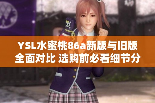 YSL水蜜桃86a新版与旧版全面对比 选购前必看细节分析