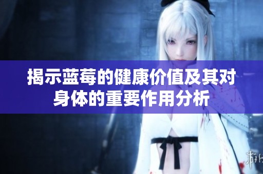 揭示蓝莓的健康价值及其对身体的重要作用分析
