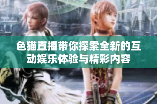 色猫直播带你探索全新的互动娱乐体验与精彩内容