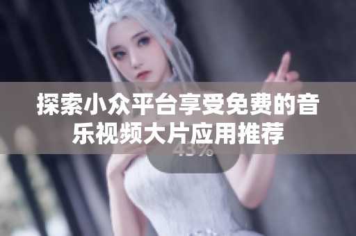 探索小众平台享受免费的音乐视频大片应用推荐