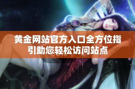 黄金网站官方入口全方位指引助您轻松访问站点
