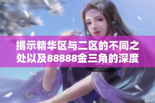 揭示精华区与二区的不同之处以及88888金三角的深度解析