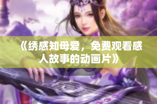《绣感知母爱，免费观看感人故事的动画片》